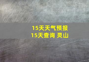 15天天气预报15天查询 灵山